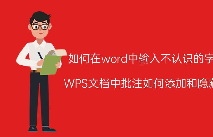 如何在word中输入不认识的字 WPS文档中批注如何添加和隐藏？